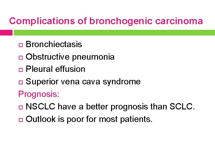 Complications of bronchogenic carcinoma Bronchiectasis Obstructive pneumonia Pleural effusion Superior vena cava syndrome Prognosis: