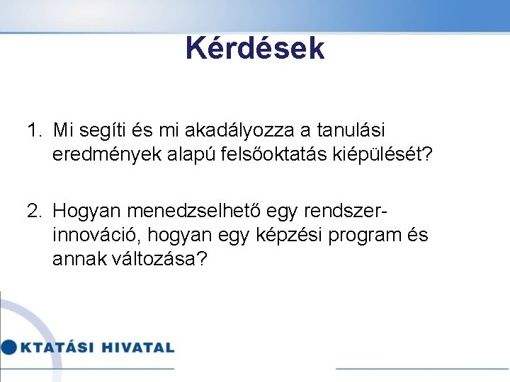 Kérdések 1. Mi segíti és mi akadályozza a tanulási eredmények alapú felsőoktatás kiépülését? 2.