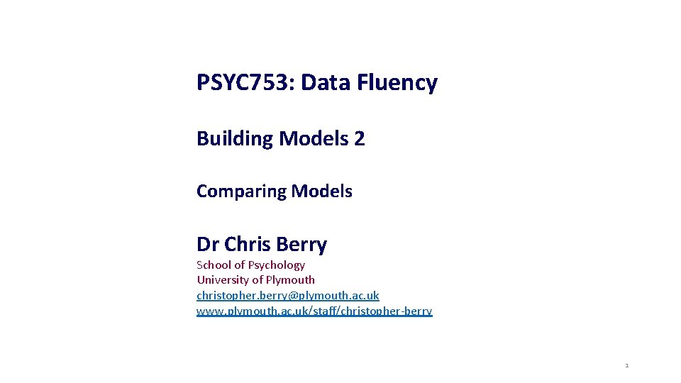 PSYC 753: Data Fluency Building Models 2 Comparing Models Dr Chris Berry School of