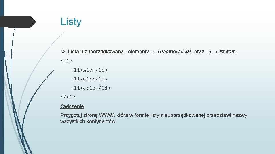 Listy Lista nieuporządkowana– elementy ul (unordered list) oraz li (list item) <ul> <li>Ala</li> <li>Ola</li>