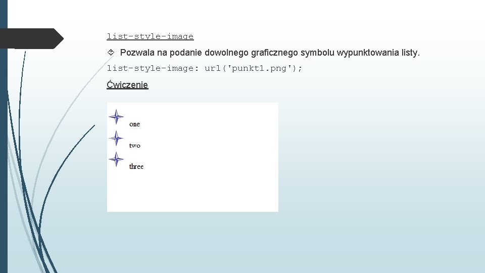 list-style-image Pozwala na podanie dowolnego graficznego symbolu wypunktowania listy. list-style-image: url('punkt 1. png'); Ćwiczenie