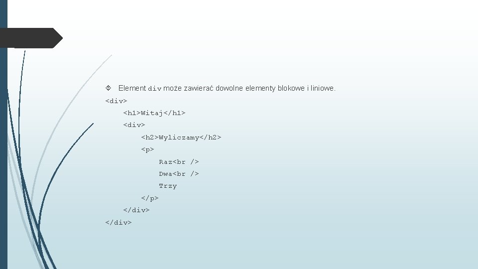  Element div może zawierać dowolne elementy blokowe i liniowe. <div> <h 1>Witaj</h 1>