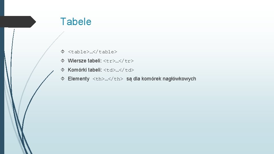 Tabele <table>…</table> Wiersze tabeli: <tr>…</tr> Komórki tabeli: <td>…</td> Elementy <th>…</th> są dla komórek nagłówkowych