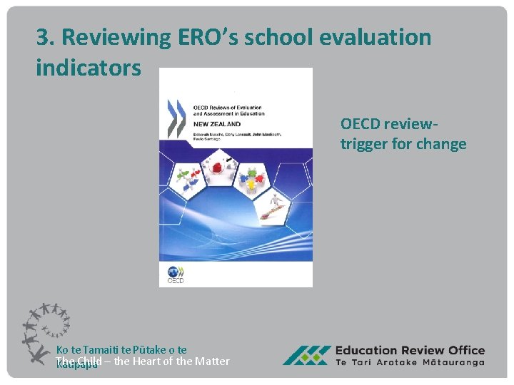 3. Reviewing ERO’s school evaluation indicators OECD review- trigger for change Ko te Tamaiti