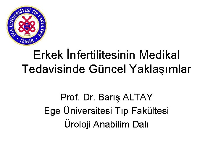 Erkek İnfertilitesinin Medikal Tedavisinde Güncel Yaklaşımlar Prof. Dr. Barış ALTAY Ege Üniversitesi Tıp Fakültesi