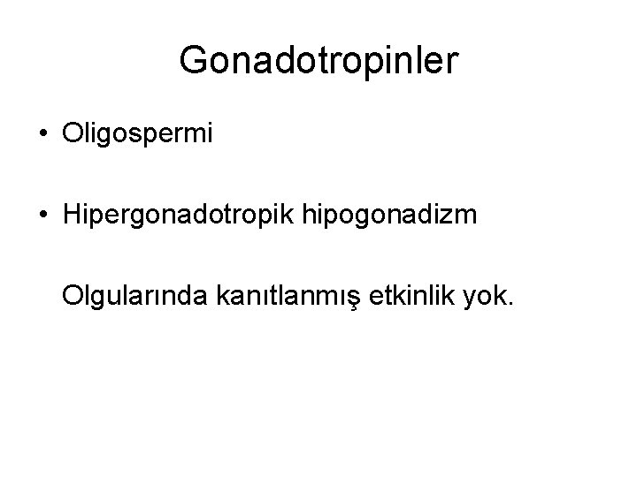 Gonadotropinler • Oligospermi • Hipergonadotropik hipogonadizm Olgularında kanıtlanmış etkinlik yok. 
