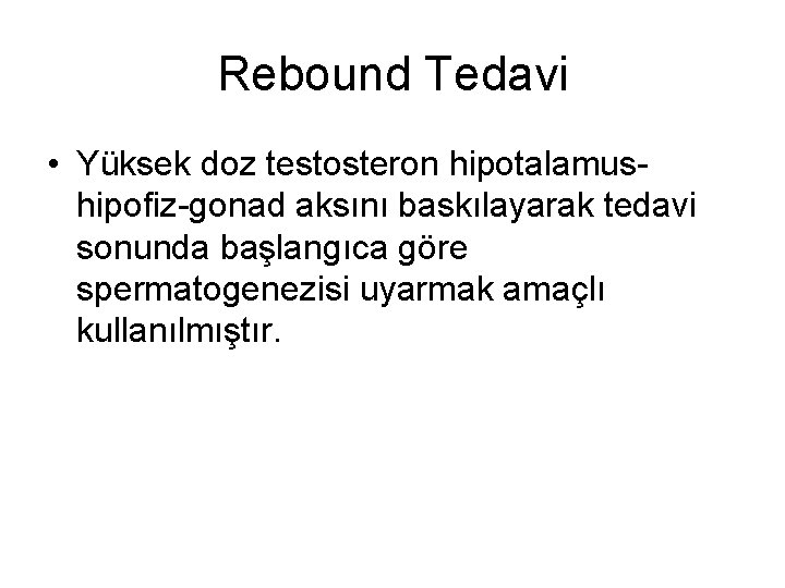 Rebound Tedavi • Yüksek doz testosteron hipotalamushipofiz-gonad aksını baskılayarak tedavi sonunda başlangıca göre spermatogenezisi