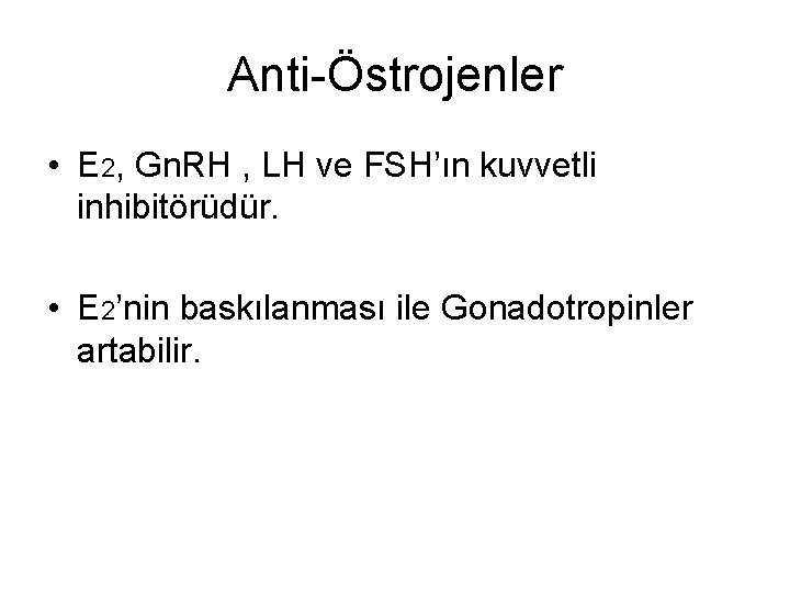 Anti-Östrojenler • E 2, Gn. RH , LH ve FSH’ın kuvvetli inhibitörüdür. • E