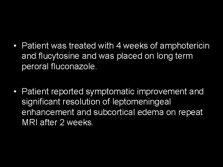  • Patient was treated with 4 weeks of amphotericin and flucytosine and was