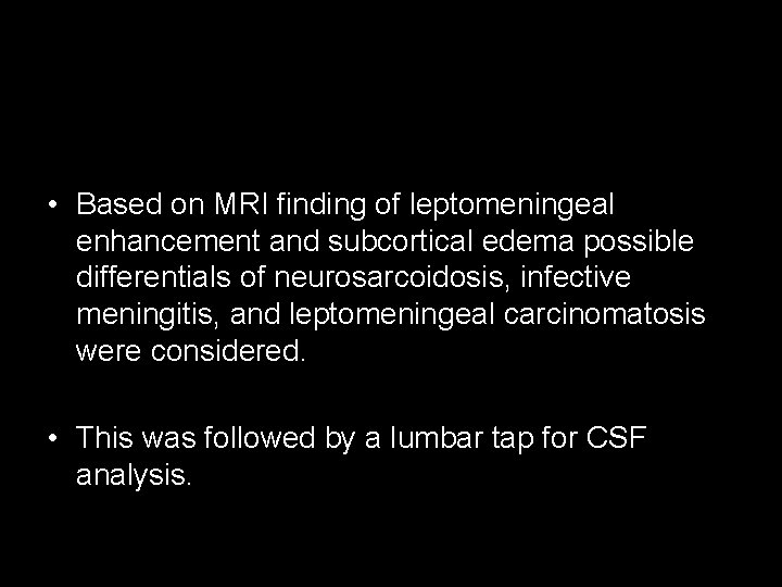  • Based on MRI finding of leptomeningeal enhancement and subcortical edema possible differentials