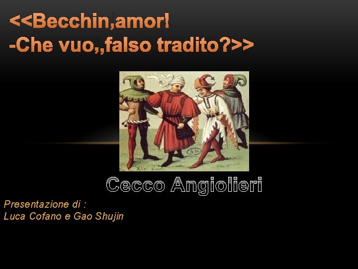 <<Becchin’amor! -Che vuo’, falso tradito? >> Cecco Angiolieri Presentazione di : Luca Cofano e