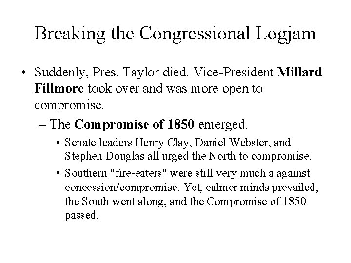 Breaking the Congressional Logjam • Suddenly, Pres. Taylor died. Vice-President Millard Fillmore took over Breaking the Congressional Logjam • Suddenly, Pres. Taylor died. Vice-President Millard Fillmore took over