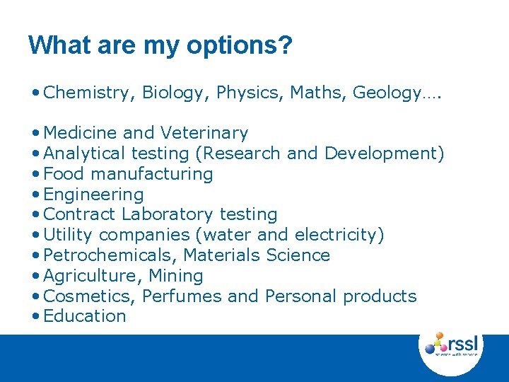 What are my options? • Chemistry, Biology, Physics, Maths, Geology…. • Medicine and Veterinary