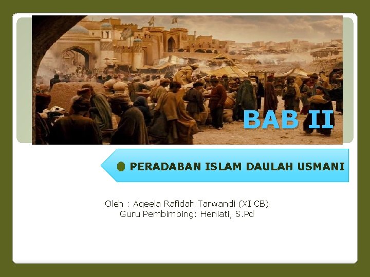 BAB II PERADABAN ISLAM DAULAH USMANI Oleh : Aqeela Rafidah Tarwandi (XI CB) Guru