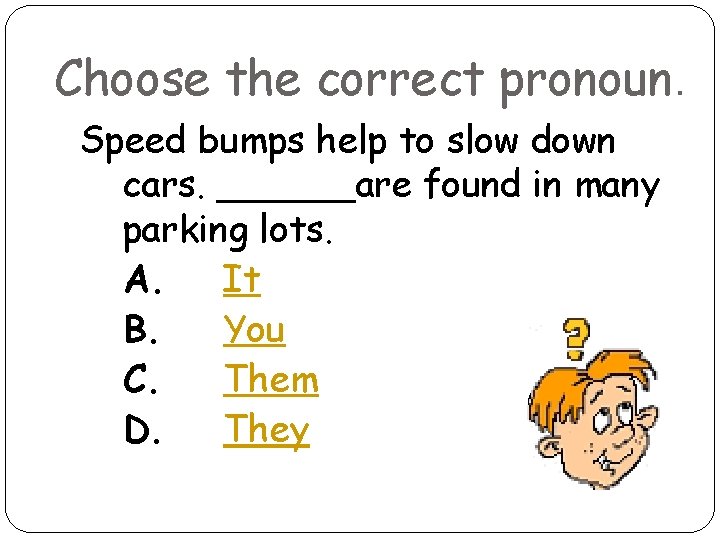 Choose the correct pronoun. Speed bumps help to slow down cars. ______are found in