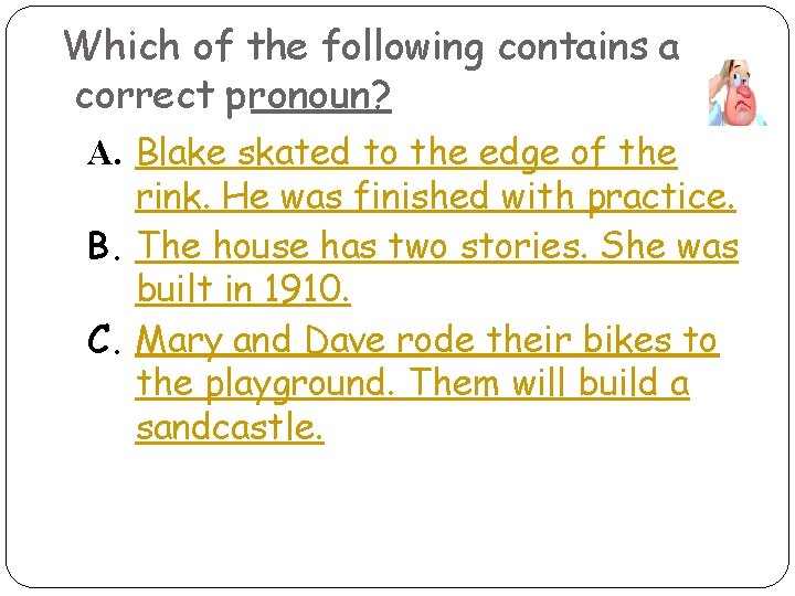 Which of the following contains a correct pronoun? A. Blake skated to the edge