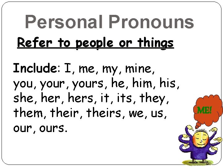 Personal Pronouns Refer to people or things Include: I, me, my, mine, your, yours,