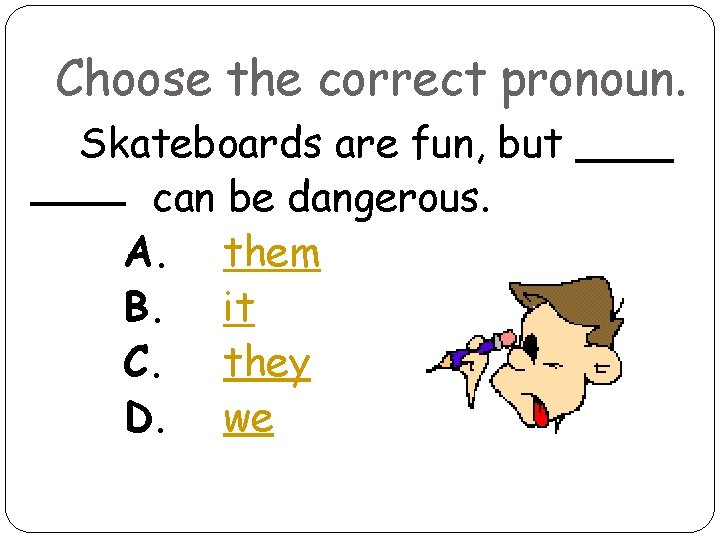 Choose the correct pronoun. Skateboards are fun, but can be dangerous. A. them B.