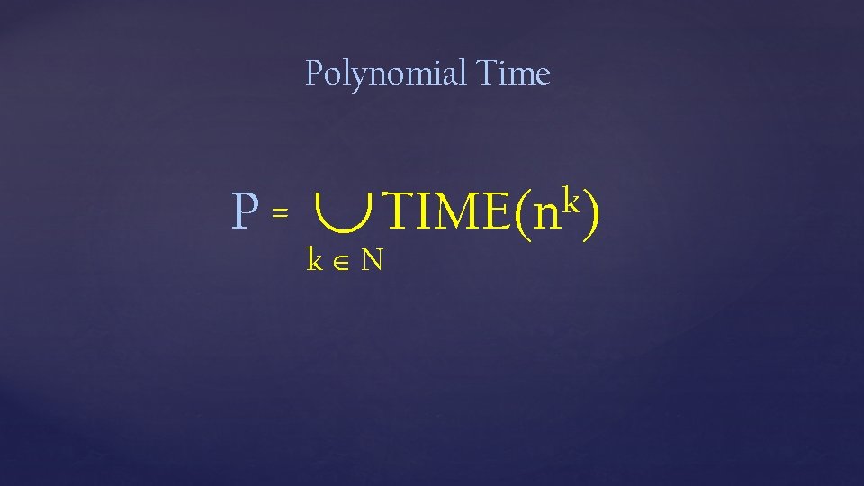 Polynomial Time P= k TIME(n ) k N 