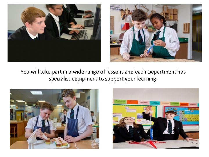 You will take part in a wide range of lessons and each Department has
