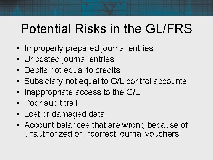 Potential Risks in the GL/FRS • • Improperly prepared journal entries Unposted journal entries