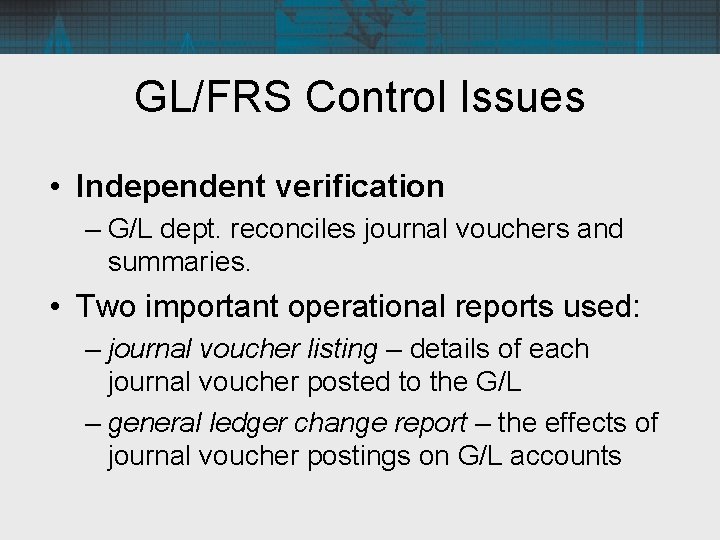 GL/FRS Control Issues • Independent verification – G/L dept. reconciles journal vouchers and summaries.