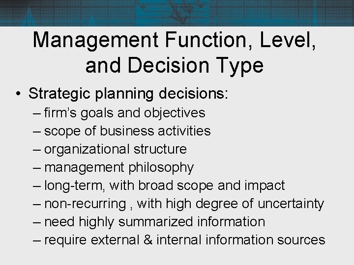 Management Function, Level, and Decision Type • Strategic planning decisions: – firm’s goals and