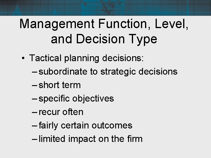 Management Function, Level, and Decision Type • Tactical planning decisions: – subordinate to strategic