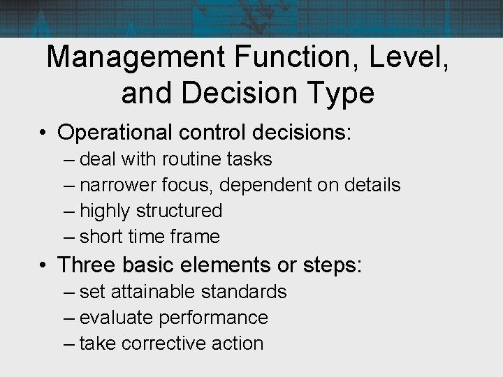 Management Function, Level, and Decision Type • Operational control decisions: – deal with routine