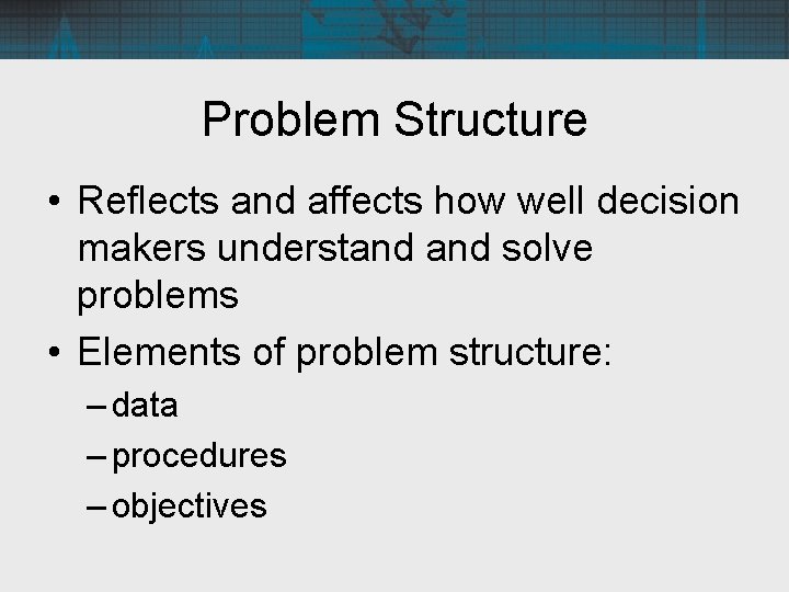 Problem Structure • Reflects and affects how well decision makers understand solve problems •