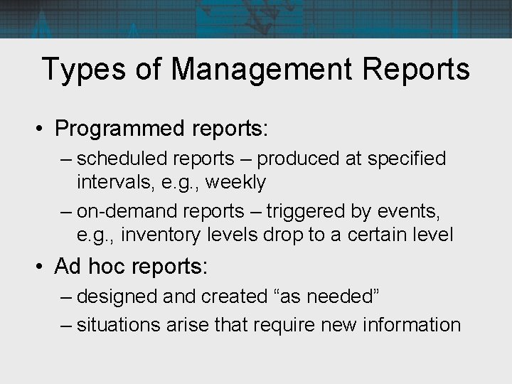 Types of Management Reports • Programmed reports: – scheduled reports – produced at specified