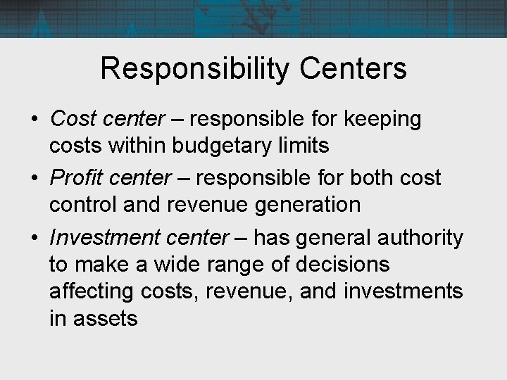 Responsibility Centers • Cost center – responsible for keeping costs within budgetary limits •