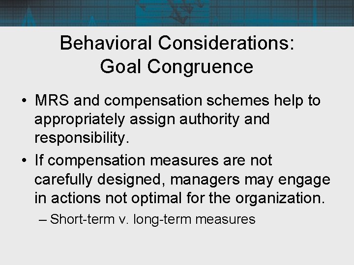 Behavioral Considerations: Goal Congruence • MRS and compensation schemes help to appropriately assign authority