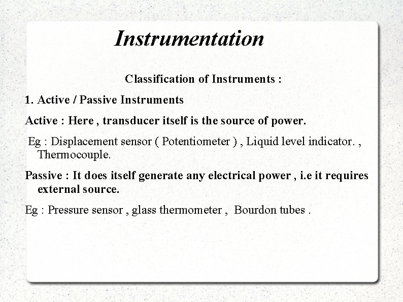 Instrumentation Classification of Instruments : 1. Active / Passive Instruments Active : Here ,