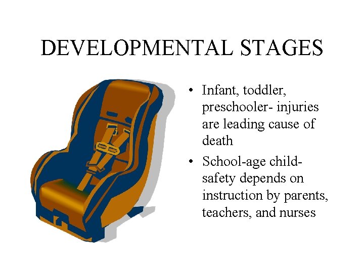 DEVELOPMENTAL STAGES • Infant, toddler, preschooler- injuries are leading cause of death • School-age DEVELOPMENTAL STAGES • Infant, toddler, preschooler- injuries are leading cause of death • School-age