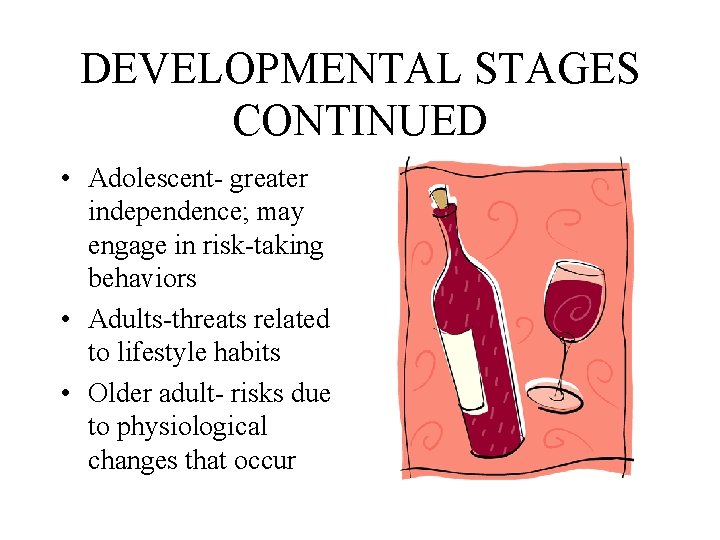 DEVELOPMENTAL STAGES CONTINUED • Adolescent- greater independence; may engage in risk-taking behaviors • Adults-threats DEVELOPMENTAL STAGES CONTINUED • Adolescent- greater independence; may engage in risk-taking behaviors • Adults-threats