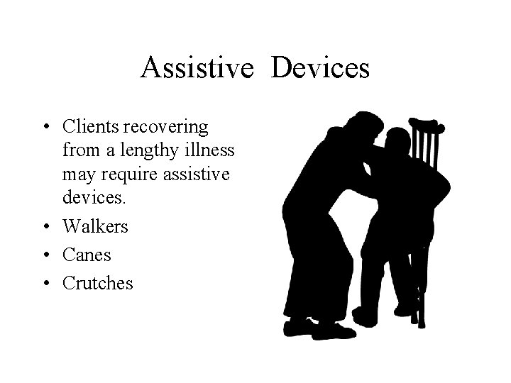 Assistive Devices • Clients recovering from a lengthy illness may require assistive devices. • Assistive Devices • Clients recovering from a lengthy illness may require assistive devices. •
