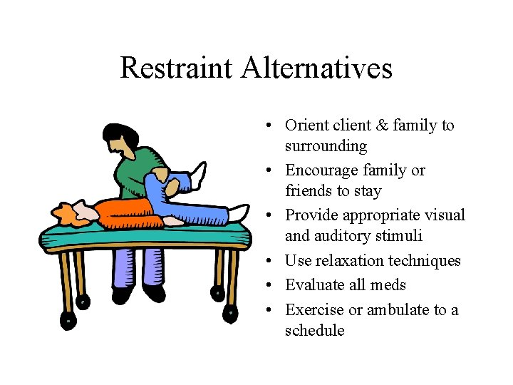 Restraint Alternatives • Orient client & family to surrounding • Encourage family or friends Restraint Alternatives • Orient client & family to surrounding • Encourage family or friends
