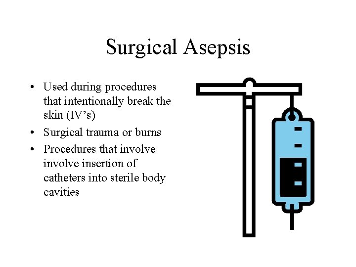 Surgical Asepsis • Used during procedures that intentionally break the skin (IV’s) • Surgical Surgical Asepsis • Used during procedures that intentionally break the skin (IV’s) • Surgical