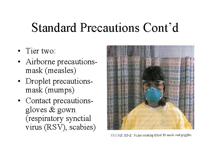 Standard Precautions Cont’d • Tier two: • Airborne precautionsmask (measles) • Droplet precautionsmask (mumps) Standard Precautions Cont’d • Tier two: • Airborne precautionsmask (measles) • Droplet precautionsmask (mumps)