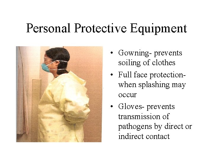 Personal Protective Equipment • Gowning- prevents soiling of clothes • Full face protectionwhen splashing Personal Protective Equipment • Gowning- prevents soiling of clothes • Full face protectionwhen splashing