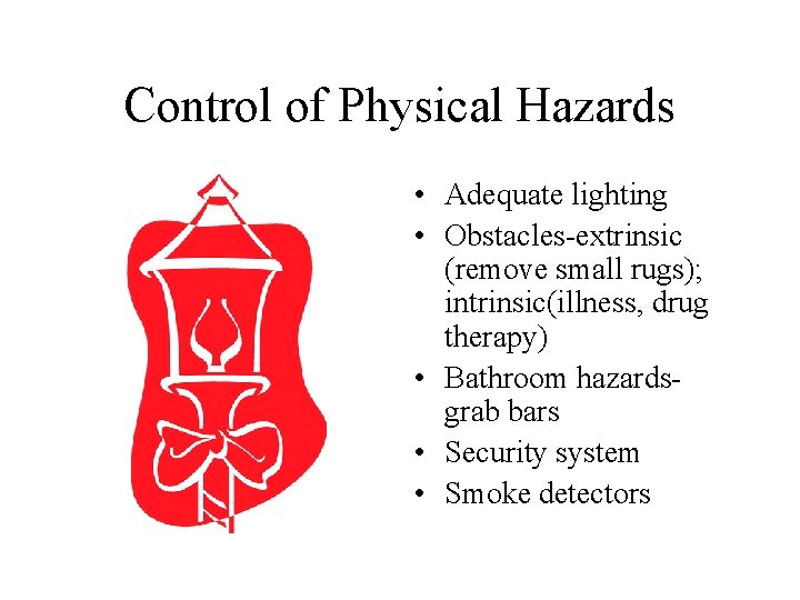 Control of Physical Hazards • Adequate lighting • Obstacles-extrinsic (remove small rugs); intrinsic(illness, drug Control of Physical Hazards • Adequate lighting • Obstacles-extrinsic (remove small rugs); intrinsic(illness, drug