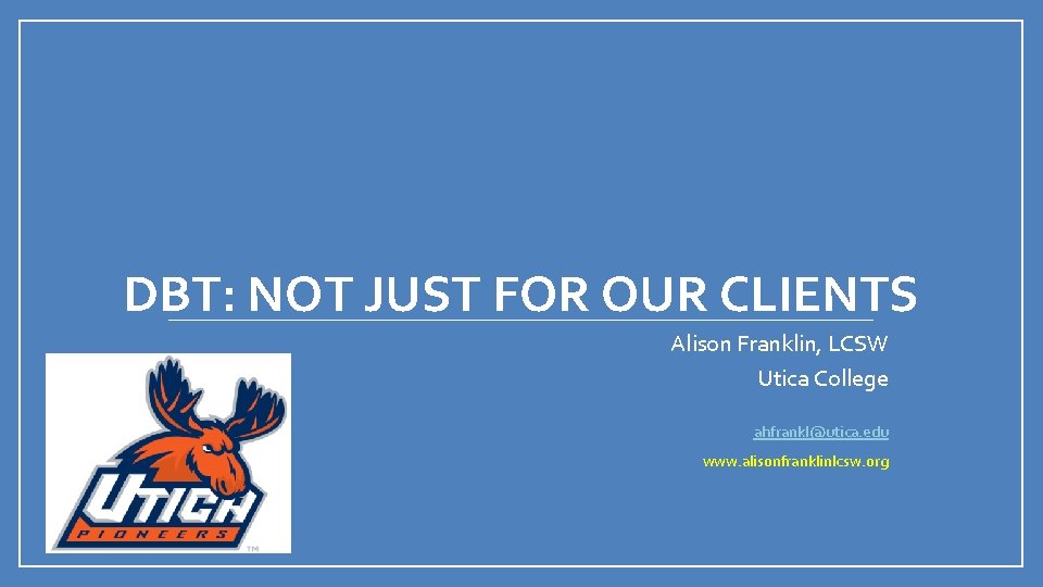 DBT: NOT JUST FOR OUR CLIENTS Alison Franklin, LCSW Utica College ahfrankl@utica. edu www.