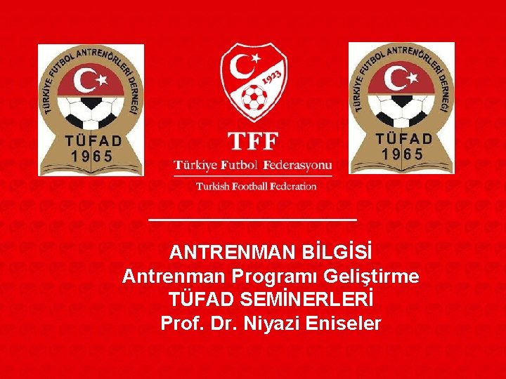 ANTRENMAN BİLGİSİ Antrenman Programı Geliştirme TÜFAD SEMİNERLERİ Prof. Dr. Niyazi Eniseler 