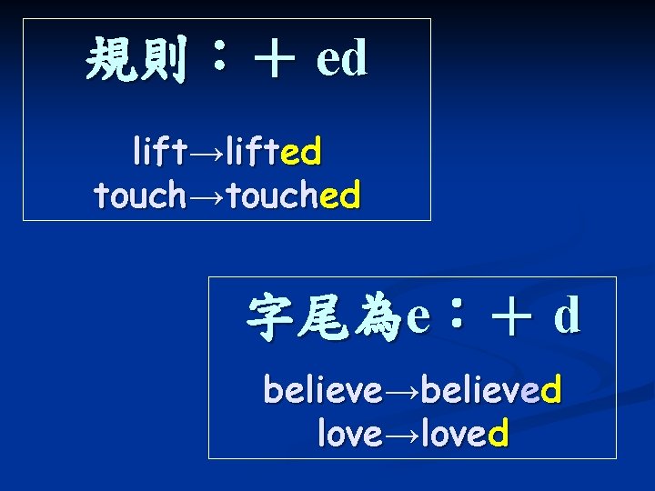 規則：＋ ed lift→lifted touch→touched 字尾為e：＋ d believe→believed love→loved 