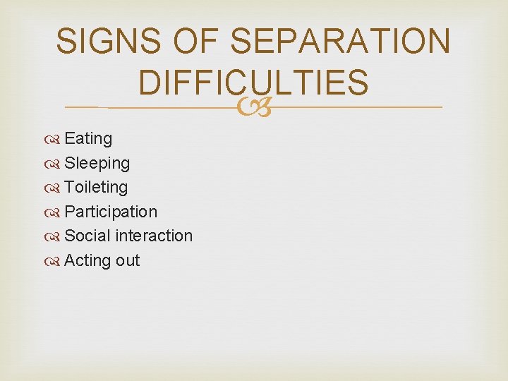 SIGNS OF SEPARATION DIFFICULTIES Eating Sleeping Toileting Participation Social interaction Acting out 