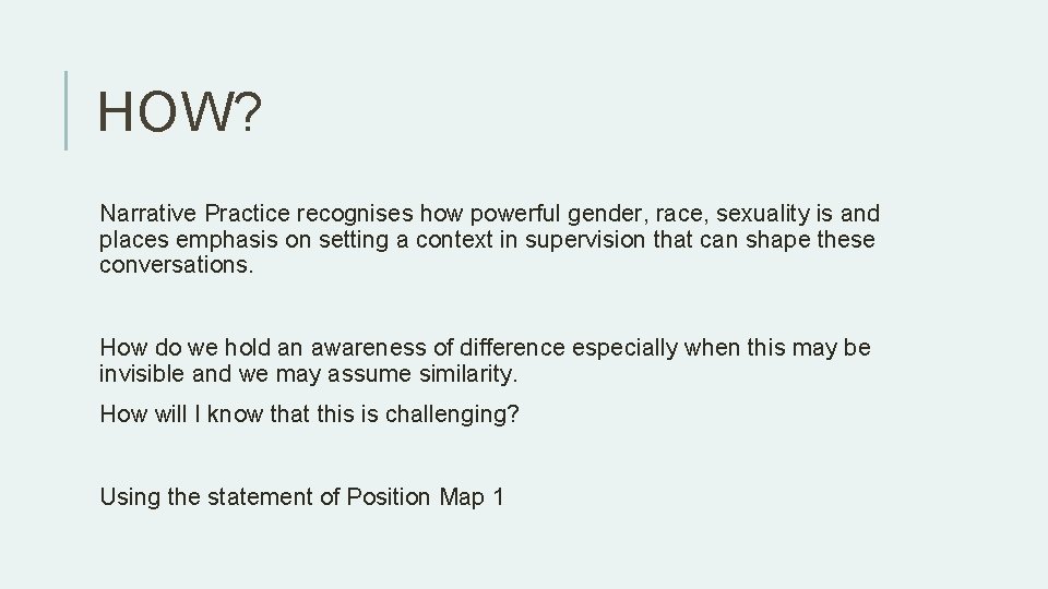 HOW? Narrative Practice recognises how powerful gender, race, sexuality is and places emphasis on HOW? Narrative Practice recognises how powerful gender, race, sexuality is and places emphasis on