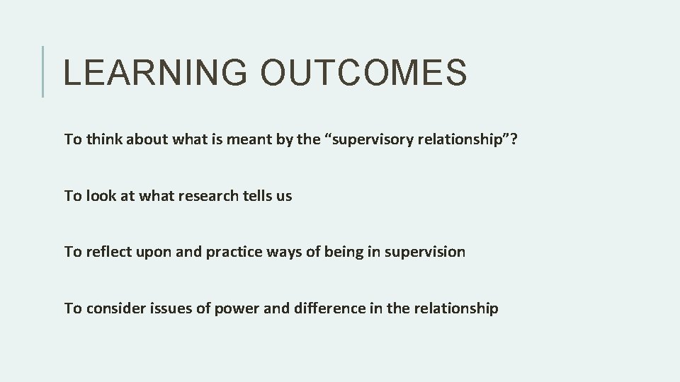 LEARNING OUTCOMES To think about what is meant by the “supervisory relationship”? To look LEARNING OUTCOMES To think about what is meant by the “supervisory relationship”? To look