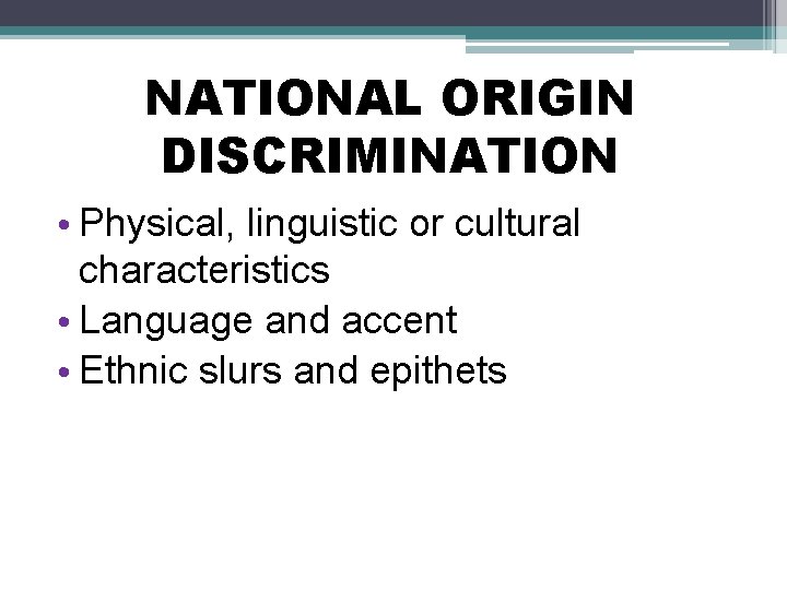 NATIONAL ORIGIN DISCRIMINATION • Physical, linguistic or cultural characteristics • Language and accent •