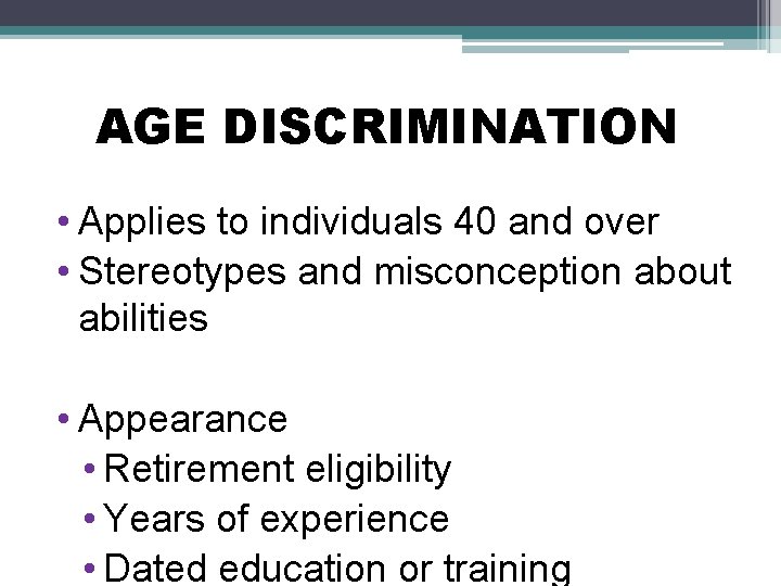 AGE DISCRIMINATION • Applies to individuals 40 and over • Stereotypes and misconception about